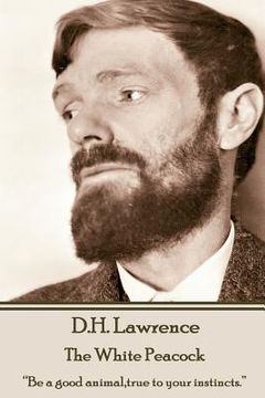 portada D.H. Lawrence - The White Peacock: "Be a good animal, true to your instincts." (in English)