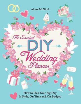portada The Essential DIY Wedding Planner: How to Plan Your Big Day In Style, On Time and On Budget! (en Inglés)