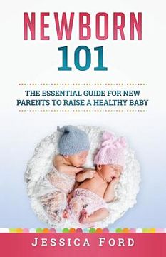 portada Newborn 101: The Essential Guide for New Parents to Raise a Healthy Baby (en Inglés)