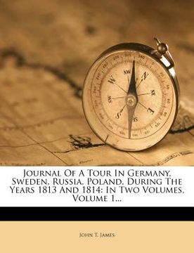 portada journal of a tour in germany, sweden, russia, poland, during the years 1813 and 1814: in two volumes, volume 1... (en Inglés)