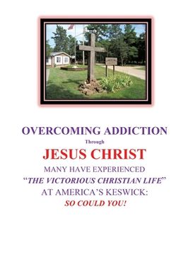 portada Overcoming Addiction Through Jesus Christ: Many Have Experienced "The Victorious Christian Life" at America'S Keswick: So Could You! (0) (en Inglés)