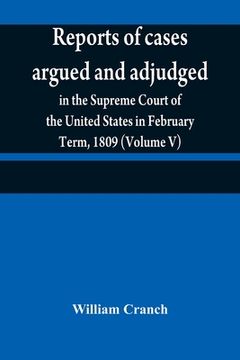 portada Reports of cases argued and adjudged in the Supreme Court of the United States in February Term, 1809 (Volume V) (in English)