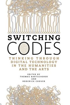 portada Switching Codes: Thinking Through Digital Technology in the Humanities and the Arts (en Inglés)