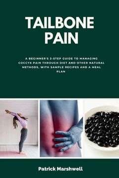 portada Tailbone Pain: A Beginner's 3-Step Guide to Managing Coccyx Pain Through Diet and Other Natural Methods, With Sample Recipes and a Me (en Inglés)