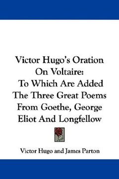 portada victor hugo's oration on voltaire: to which are added the three great poems from goethe, george eliot and longfellow (in English)
