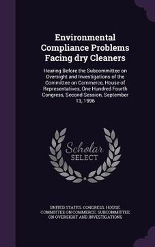 portada Environmental Compliance Problems Facing dry Cleaners: Hearing Before the Subcommittee on Oversight and Investigations of the Committee on Commerce, H (en Inglés)
