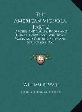 portada the american vignola, part 2: arches and vaults, roofs and domes, doors and windows, walls and ceilings, steps and staircases (1906) (in English)