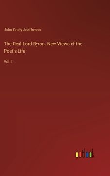 portada The Real Lord Byron. New Views of the Poet's Life: Vol. I