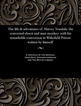 portada The life & adventures of Harvey Teasdale: the converted clown and man monkey: with his remarkable conversion in Wakefield Prison: written by himself