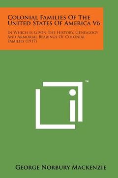 portada Colonial Families of the United States of America V6: In Which Is Given the History, Genealogy and Armorial Bearings of Colonial Families (1917)