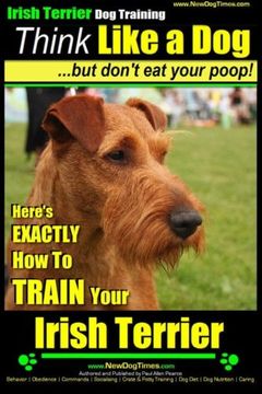 portada Irish Terrier dog Training Think Like a dog ~ but Don? T eat Your Poop! Here’S Exactly how to Train Your Irish Terrier: 1 (en Inglés)