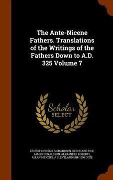 portada The Ante-Nicene Fathers. Translations of the Writings of the Fathers Down to A.D. 325 Volume 7