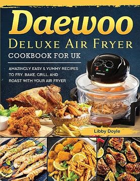 portada Daewoo Deluxe Air Fryer Cookbook for UK: Amazingly Easy & Yummy Recipes to Fry, Bake, Grill, and Roast with Your Air Fryer (en Inglés)