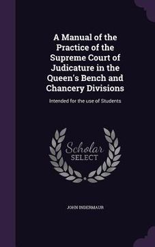 portada A Manual of the Practice of the Supreme Court of Judicature in the Queen's Bench and Chancery Divisions: Intended for the use of Students