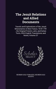 portada The Jesuit Relations and Allied Documents: Travels and Explorations of the Jesuit Missionaries in New France, 1610-1791; the Original French, Latin, a