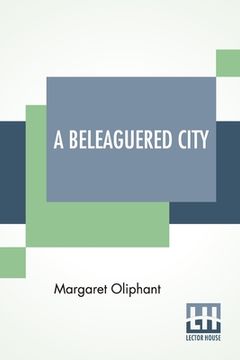 portada A Beleaguered City: Being A Narrative Of Certain Recent Events In The City Of Semur, In The Department Of The Haute Bourgogne. A Story Of (en Inglés)