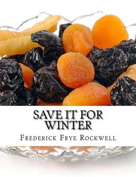 portada Save It For Winter: Methods of Canning, Dehydrating, Preserving and Storing Vegetables and Fruits For Winter (en Inglés)