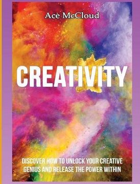 portada Creativity: Discover How To Unlock Your Creative Genius And Release The Power Within (Improve Your Creative Thinking Skills With Genius)