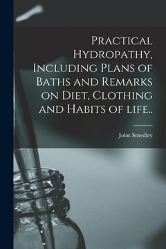 portada Practical Hydropathy, Including Plans of Baths and Remarks on Diet, Clothing and Habits of Life.. (en Inglés)