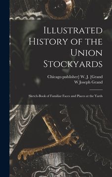 portada Illustrated History of the Union Stockyards: Sketch-book of Familiar Faces and Places at the Yards (in English)
