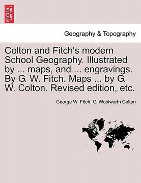 portada colton and fitch's modern school geography. illustrated by ... maps, and ... engravings. by g. w. fitch. maps ... by g. w. colton. revised edition, et