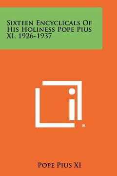 portada sixteen encyclicals of his holiness pope pius xi, 1926-1937 (en Inglés)