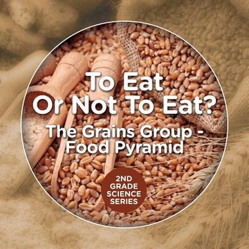 portada To Eat Or Not To Eat? The Grains Group - Food Pyramid: 2nd Grade Science Series (in English)
