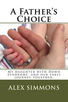 portada A Father's Choice: My daughter with Down Syndrome, and our early journey together. (en Inglés)