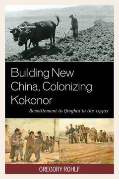 portada Building new China, Colonizing Kokonor: Resettlement to Qinghai in the 1950S (en Inglés)