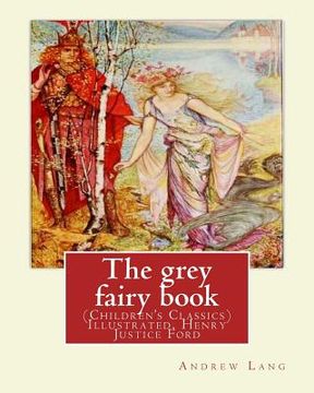 portada The grey fairy book, By: Andrew Lang and illustrated By: H.J.Ford: (Children's Classics) Illustrated. Henry Justice Ford (1860-1941) was a prol