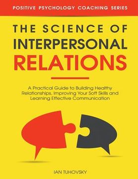 portada The Science of Interpersonal Relations: A Practical Guide to Building Healthy Relationships, Improving Your Soft Skills and Learning Effective Communi (en Inglés)