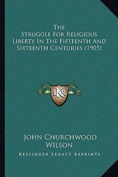 portada the struggle for religious liberty in the fifteenth and sixteenth centuries (1905) (in English)