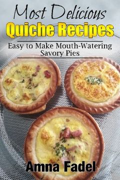 portada Most Delicious Quiche Recipes: Easy to Make Mouth-Watering Savory Pies (en Inglés)