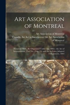 portada Art Association of Montreal [microform]: (founded 1860), (re-organized Under Act, 1863): the Act of Incorporation (23rd Vic., Cap. 13, ) and the By-la (en Inglés)