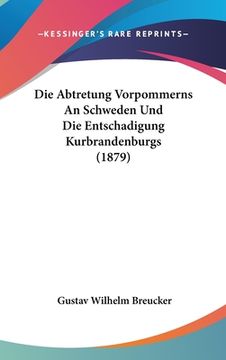 portada Die Abtretung Vorpommerns An Schweden Und Die Entschadigung Kurbrandenburgs (1879) (en Alemán)