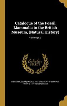 portada Catalogue of the Fossil Mammalia in the British Museum, (Natural History); Volume pt. 3 (en Inglés)