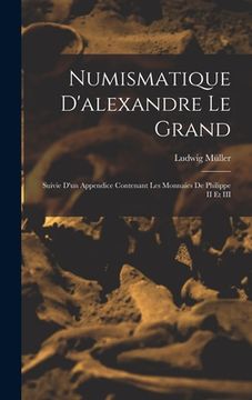 portada Numismatique D'alexandre Le Grand: Suivie D'un Appendice Contenant Les Monnaies De Philippe II Et III (en Francés)