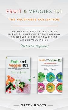 portada Fruit & Veggies 101 - The Vegetable Collection: Salad Vegetables + The Winter Harvest: 2 In 1 Collection On How To Grow The Freshest & Ripest Garden V (en Inglés)