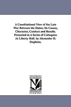 portada a constitutional view of the late war between the states; its causes, character, conduct and results. presented in a series of colloquies at liberty (en Inglés)
