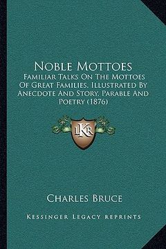 portada noble mottoes: familiar talks on the mottoes of great families, illustrated by anecdote and story, parable and poetry (1876) (en Inglés)