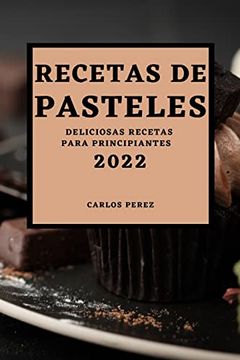 portada Recetas de Pasteles 2022: Deliciosas Recetas Para Principiantes (in Spanish)