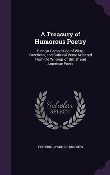 portada A Treasury of Humorous Poetry: Being a Compilation of Witty, Facetious, and Satirical Verse Selected From the Writings of British and American Poets (en Inglés)