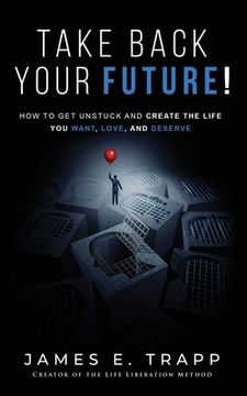 portada Take Back Your Future!: Get Unstuck and Create the Life You Want, Love, and Deserve (en Inglés)