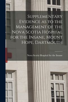 portada Supplementary Evidence as to the Management of the Nova Scotia Hospital for the Insane, Mount Hope, Dartmouth [microform] (en Inglés)