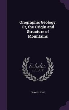 portada Orographic Geology; Or, the Origin and Structure of Mountains (en Inglés)