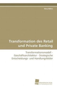 portada Transformation des Retail und Private Banking: Transformationsmodell - Geschäftsarchitektur - Strategische Entscheidungs- und Handlungsfelder
