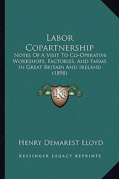 portada labor copartnership: notes of a visit to co-operative workshops, factories, and farms in great britain and ireland (1898) (in English)