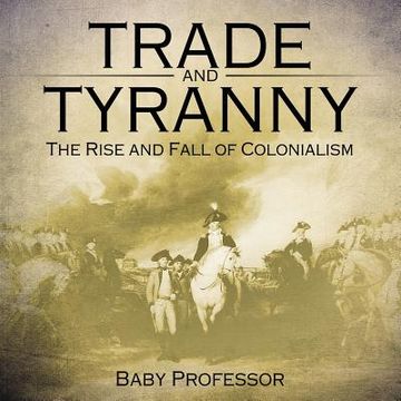 portada Trade and Tyranny: The Rise and Fall of Colonialism (in English)