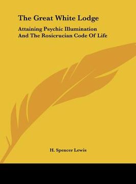 portada the great white lodge: attaining psychic illumination and the rosicrucian code of life (en Inglés)