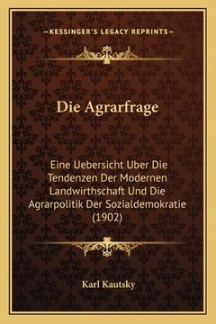 portada Die Agrarfrage: Eine Uebersicht Uber Die Tendenzen Der Modernen Landwirthschaft Und Die Agrarpolitik Der Sozialdemokratie (1902) (en Alemán)